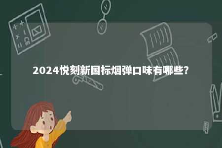 2024悦刻新国标烟弹口味有哪些	
？ 